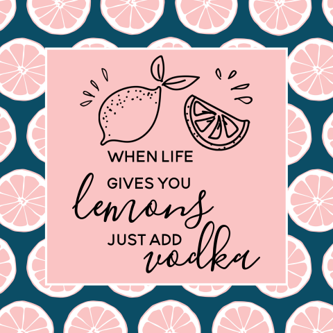 When life gives you lemons just add vodka